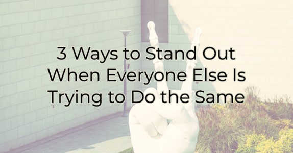 3 Ways to Stand Out When Everyone Else Is Trying to Do the Same